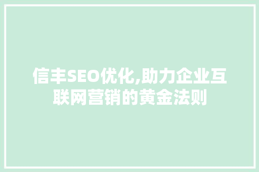 信丰SEO优化,助力企业互联网营销的黄金法则
