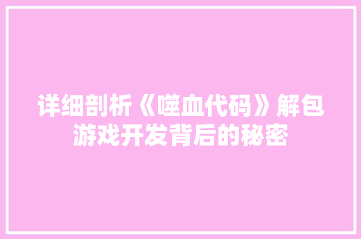 详细剖析《噬血代码》解包游戏开发背后的秘密