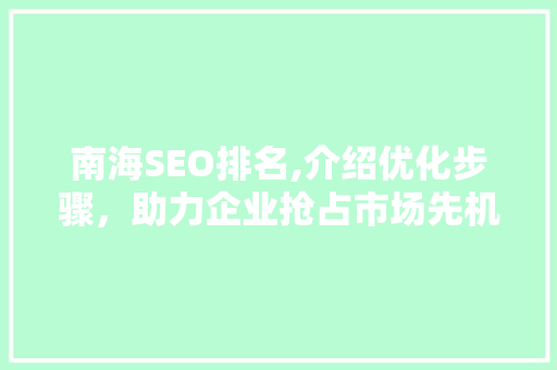 南海SEO排名,介绍优化步骤，助力企业抢占市场先机
