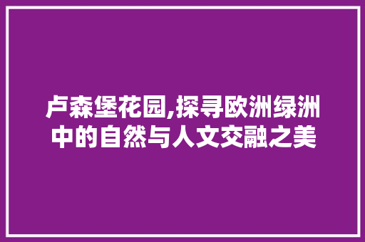 卢森堡花园,探寻欧洲绿洲中的自然与人文交融之美  第1张