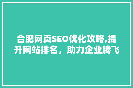 合肥网页SEO优化攻略,提升网站排名，助力企业腾飞