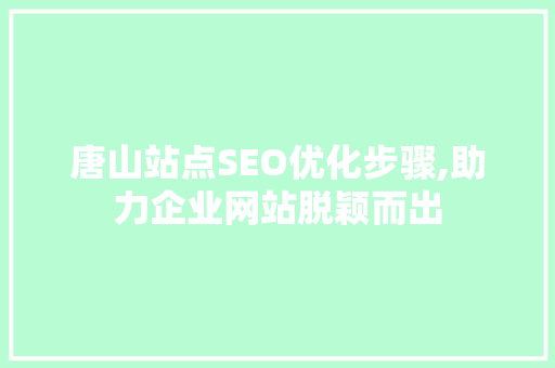 唐山站点SEO优化步骤,助力企业网站脱颖而出
