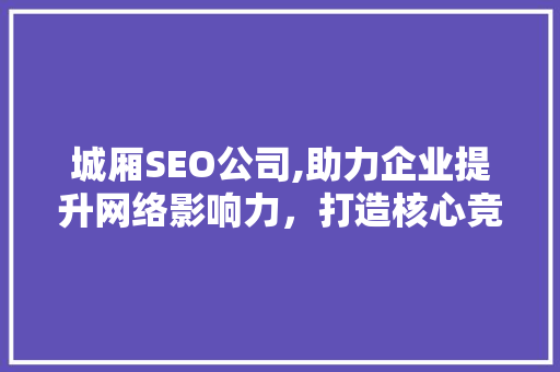 城厢SEO公司,助力企业提升网络影响力，打造核心竞争力  第1张