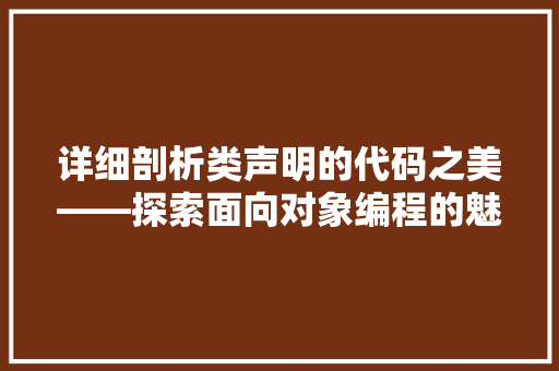 详细剖析类声明的代码之美——探索面向对象编程的魅力