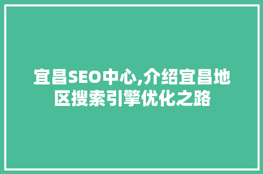宜昌SEO中心,介绍宜昌地区搜索引擎优化之路