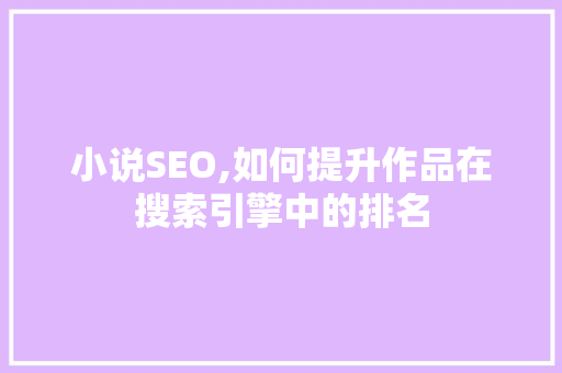 小说SEO,如何提升作品在搜索引擎中的排名
