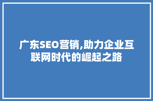 广东SEO营销,助力企业互联网时代的崛起之路