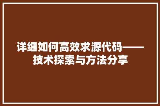 详细如何高效求源代码——技术探索与方法分享