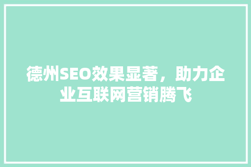 德州SEO效果显著，助力企业互联网营销腾飞
