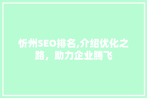 忻州SEO排名,介绍优化之路，助力企业腾飞