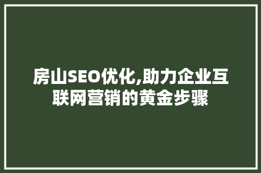 房山SEO优化,助力企业互联网营销的黄金步骤  第1张