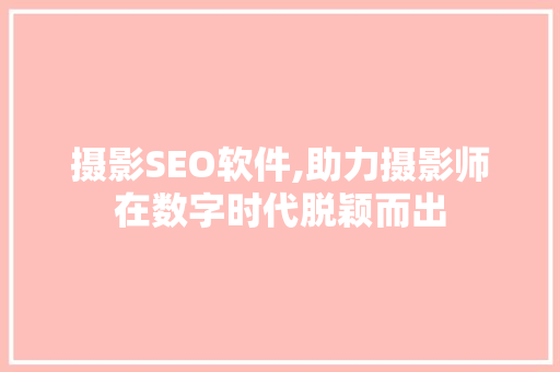 摄影SEO软件,助力摄影师在数字时代脱颖而出  第1张