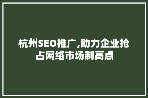 杭州SEO推广,助力企业抢占网络市场制高点