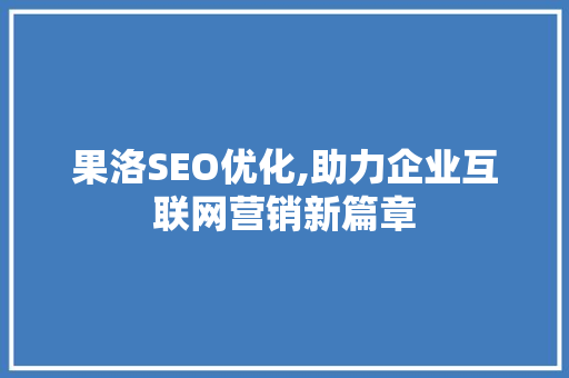 果洛SEO优化,助力企业互联网营销新篇章  第1张