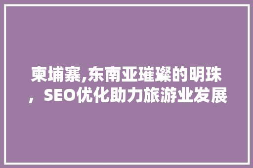 柬埔寨,东南亚璀璨的明珠，SEO优化助力旅游业发展