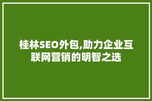 桂林SEO外包,助力企业互联网营销的明智之选