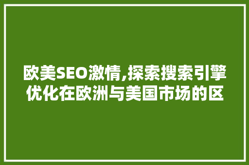 欧美SEO激情,探索搜索引擎优化在欧洲与美国市场的区别与应用