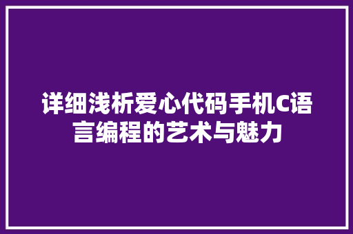 详细浅析爱心代码手机C语言编程的艺术与魅力