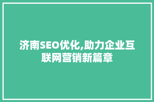 济南SEO优化,助力企业互联网营销新篇章