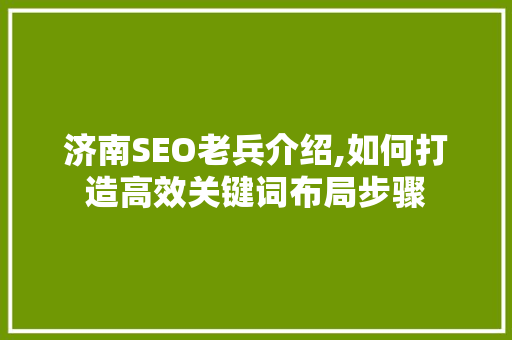 济南SEO老兵介绍,如何打造高效关键词布局步骤  第1张