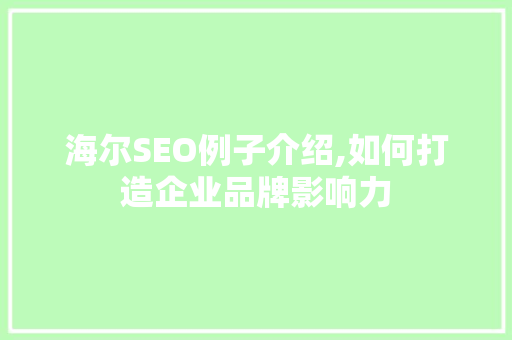 海尔SEO例子介绍,如何打造企业品牌影响力