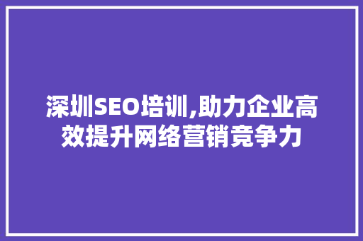 深圳SEO培训,助力企业高效提升网络营销竞争力