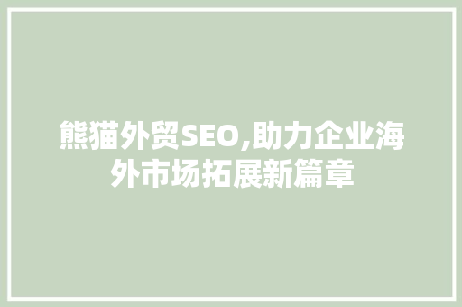 熊猫外贸SEO,助力企业海外市场拓展新篇章