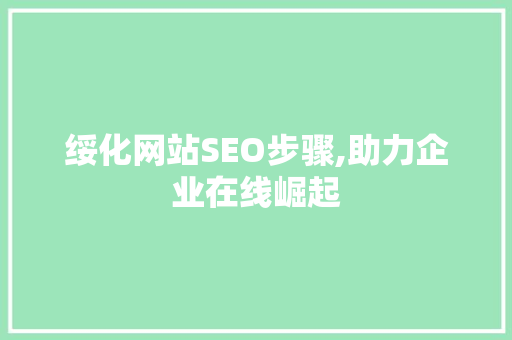 绥化网站SEO步骤,助力企业在线崛起