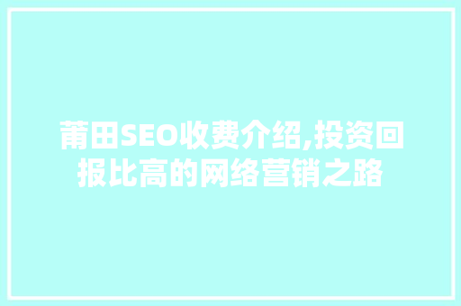 莆田SEO收费介绍,投资回报比高的网络营销之路
