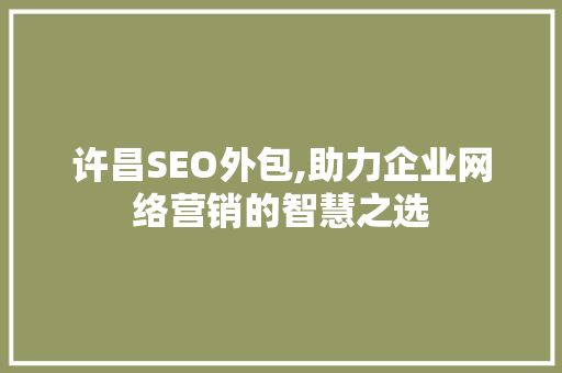 许昌SEO外包,助力企业网络营销的智慧之选