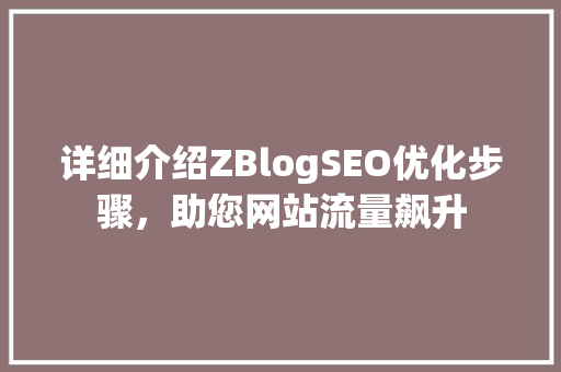 详细介绍ZBlogSEO优化步骤，助您网站流量飙升