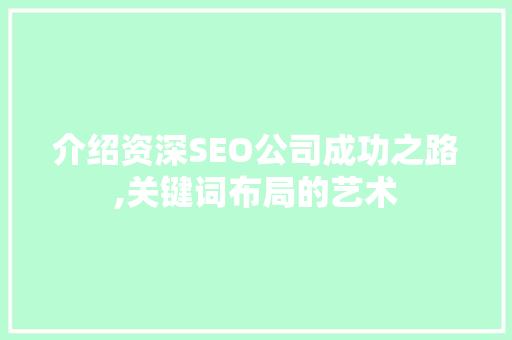 介绍资深SEO公司成功之路,关键词布局的艺术