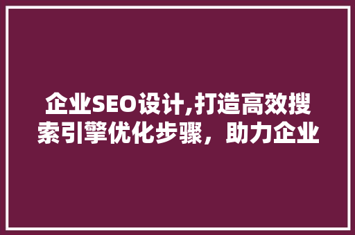 企业SEO设计,打造高效搜索引擎优化步骤，助力企业腾飞
