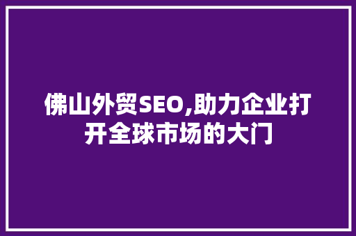 佛山外贸SEO,助力企业打开全球市场的大门