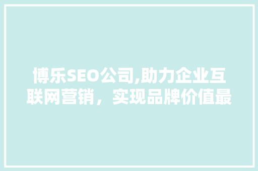 博乐SEO公司,助力企业互联网营销，实现品牌价值最大化  第1张