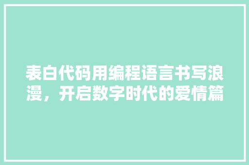 表白代码用编程语言书写浪漫，开启数字时代的爱情篇章
