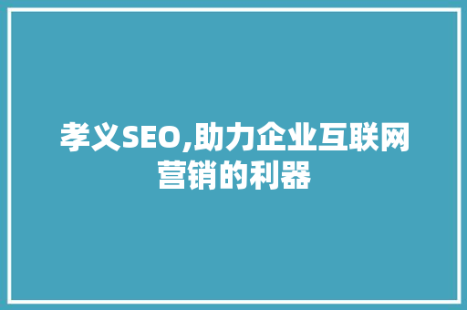 孝义SEO,助力企业互联网营销的利器