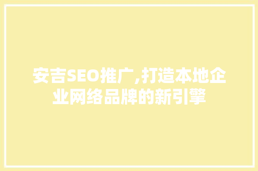 安吉SEO推广,打造本地企业网络品牌的新引擎  第1张