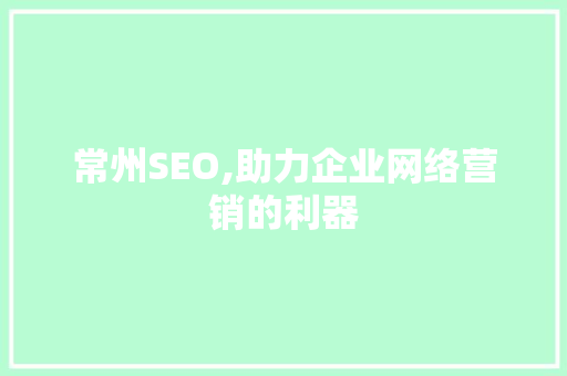 常州SEO,助力企业网络营销的利器  第1张