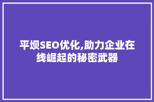 平坝SEO优化,助力企业在线崛起的秘密武器