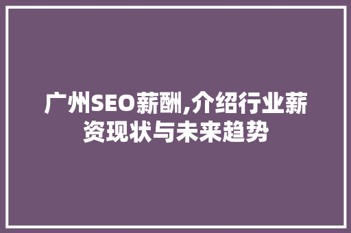 广州SEO薪酬,介绍行业薪资现状与未来趋势