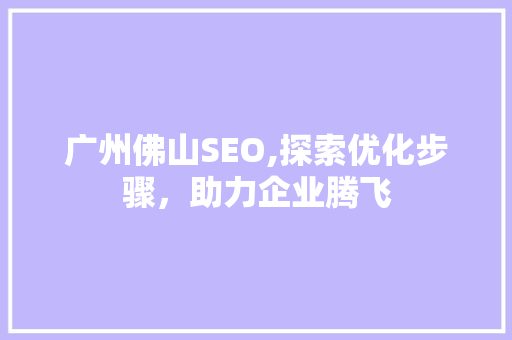 广州佛山SEO,探索优化步骤，助力企业腾飞