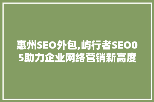 惠州SEO外包,屿行者SEO05助力企业网络营销新高度