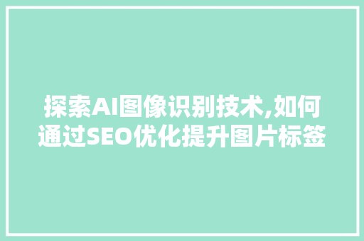 探索AI图像识别技术,如何通过SEO优化提升图片标签效果