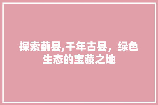 探索蓟县,千年古县，绿色生态的宝藏之地  第1张