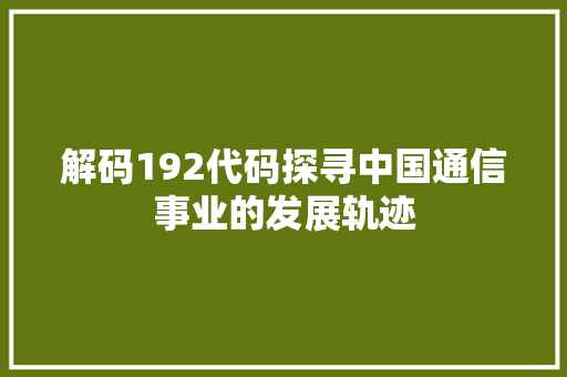 解码192代码探寻中国通信事业的发展轨迹  第1张