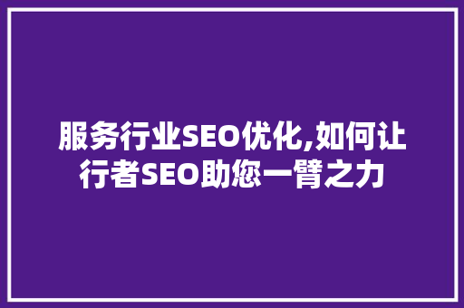 服务行业SEO优化,如何让行者SEO助您一臂之力