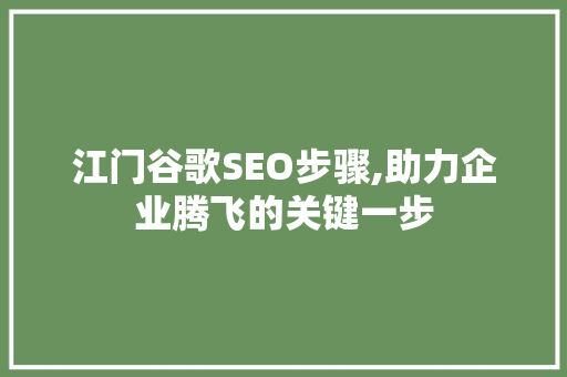 江门谷歌SEO步骤,助力企业腾飞的关键一步