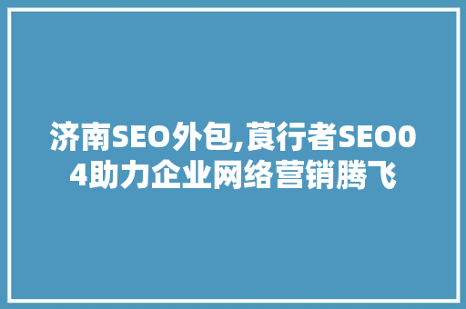 济南SEO外包,莨行者SEO04助力企业网络营销腾飞