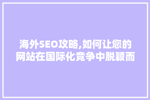 海外SEO攻略,如何让您的网站在国际化竞争中脱颖而出  第1张